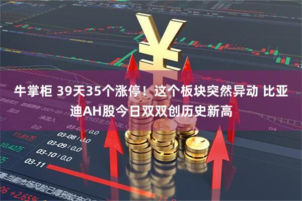 牛掌柜 39天35个涨停！这个板块突然异动 比亚迪AH股今日双双创历史新高