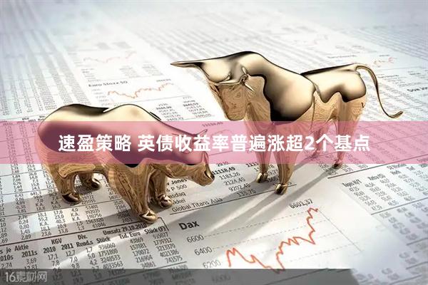 速盈策略 英债收益率普遍涨超2个基点
