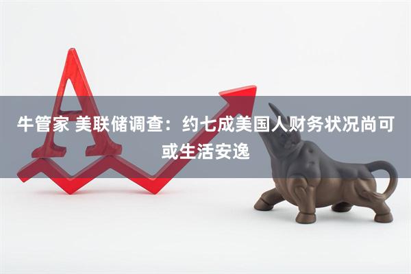 牛管家 美联储调查：约七成美国人财务状况尚可或生活安逸