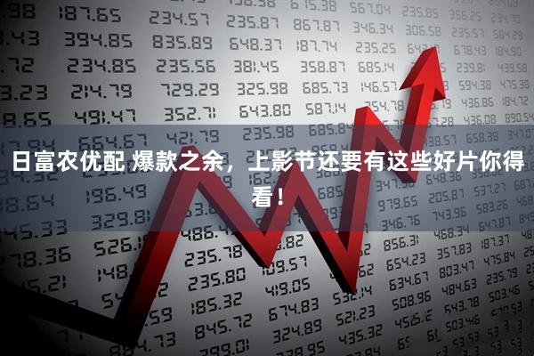 日富农优配 爆款之余，上影节还要有这些好片你得看！