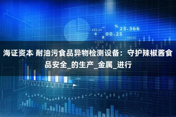 海证资本 耐油污食品异物检测设备：守护辣椒酱食品安全_的生产_金属_进行