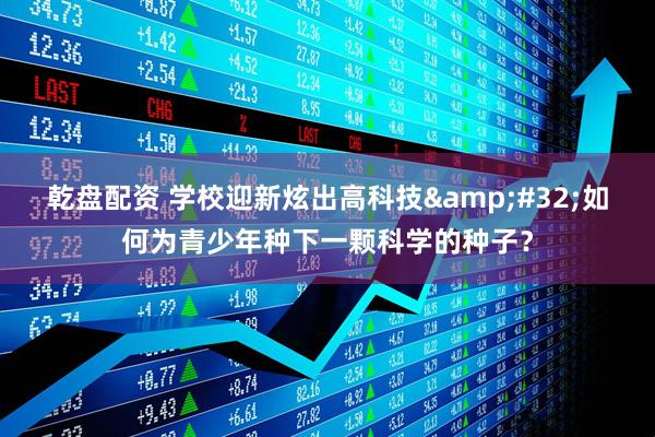 乾盘配资 学校迎新炫出高科技&#32;如何为青少年种下一颗科学的种子？
