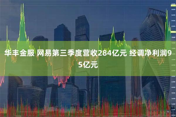 华丰金服 网易第三季度营收284亿元 经调净利润95亿元