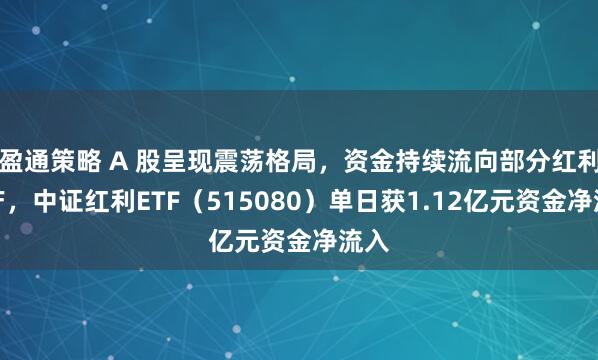 盈通策略 A 股呈现震荡格局,资金持续流向部分红利资产,中证红利ETF(515080)单日获1.12亿元资金净流入