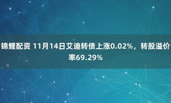 锦鲤配资 11月14日艾迪转债上涨0.02%,转股溢价率69.29%