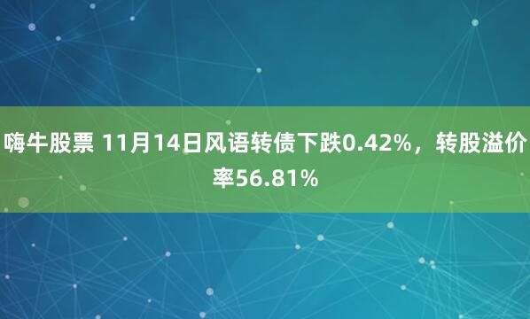 嗨牛股票 11月14日风语转债下跌0.42%,转股溢价率56.81%