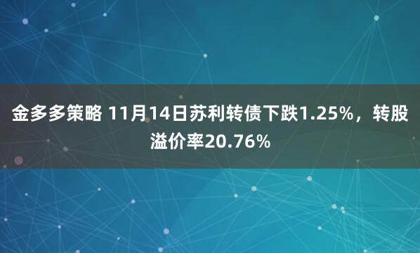 金多多策略 11月14日苏利转债下跌1.25%,转股溢价率20.76%