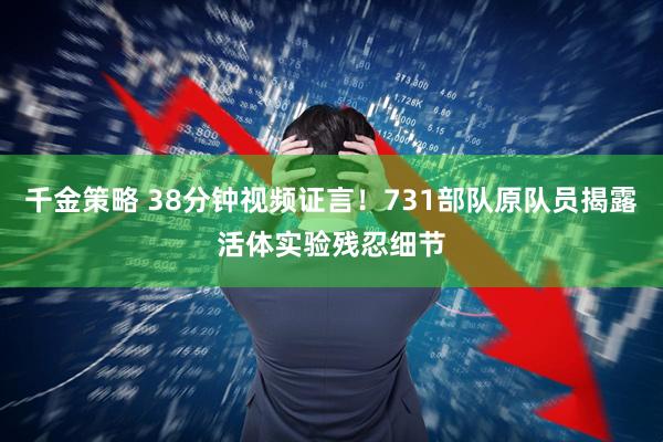 千金策略 38分钟视频证言!731部队原队员揭露活体实验残忍细节