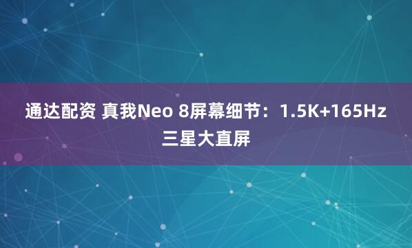通达配资 真我Neo 8屏幕细节:1.5K+165Hz三星大直屏